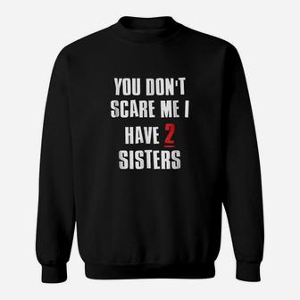 You Dont Scare Me I Have 2 Sisters Sweatshirt | Crazezy UK