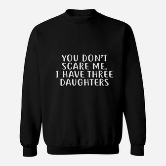 You Dont Scare Me I Have Three Daughters Sweatshirt | Crazezy CA