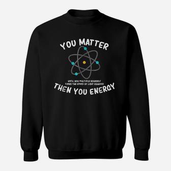You Matter Then You Energy Sweatshirt | Crazezy