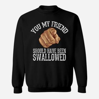 You My Friend Should Have Been Swallowed Sweatshirt | Crazezy UK