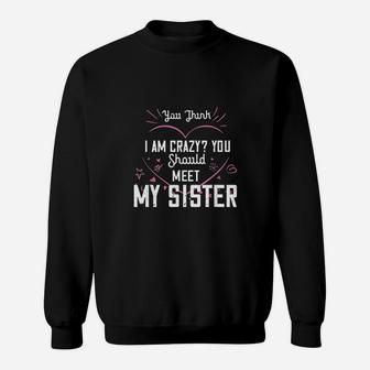 You Think I Am Crazy You Should Meet My Sister Sweatshirt | Crazezy