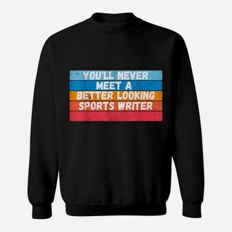 You Will Never Meet A Better Looking Sports Writer Gift Sweatshirt | Crazezy