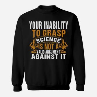 Your Inability To Grasp Science Is Not A Valid Argument It Sweatshirt - Monsterry