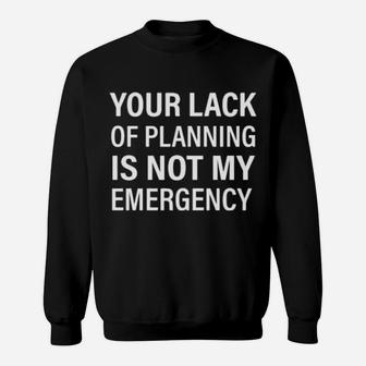 Your Lack Of Planning Is Not My Emergency Sweatshirt - Monsterry DE