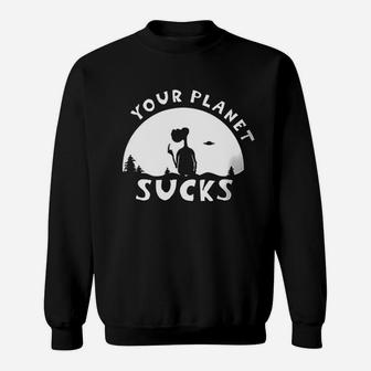 Your Planet Sucks Sweatshirt | Crazezy