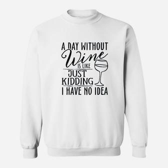 A Day Without Wine Is Like Just Kidding Wine Drinking Lover Sweatshirt | Crazezy