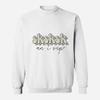 And I Oop Sksksk Funny Meme Aesthetic Girls Sweatshirt | Crazezy UK