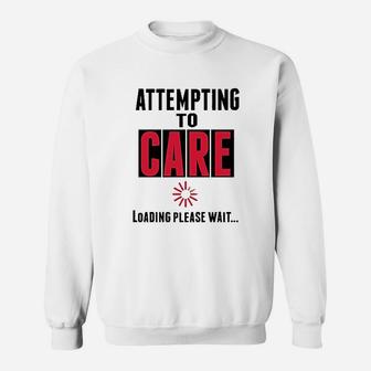 Attempting To Care Loading Please Wait Sweatshirt | Crazezy