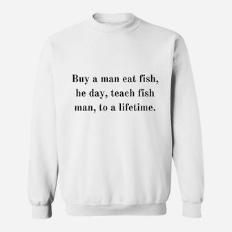Buy A Man Eat Fish He Day Teach Fish Sweatshirt | Crazezy