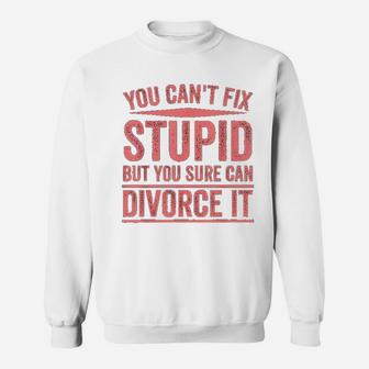 Can Not Fix Stupid But You Sure Can Divorce It Sweatshirt | Crazezy AU