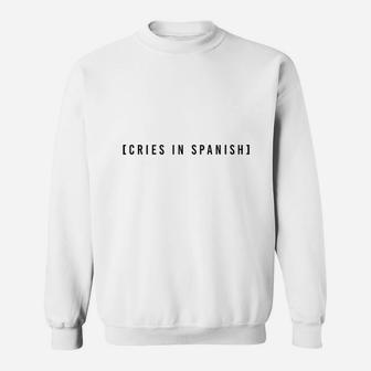 Cries In Spanish Funny Meme Sweatshirt - Thegiftio UK