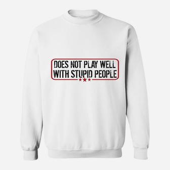Does Not Play Well With Stupid People Funny Humor Man Woman Sweatshirt | Crazezy UK