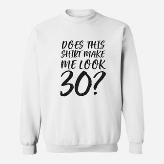 Does This Shirt Make Me Look 30 Sweatshirt | Crazezy