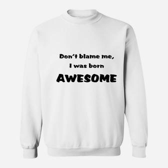 Dont Blame Me I Was Born Awesome Funny Sweatshirt - Thegiftio UK