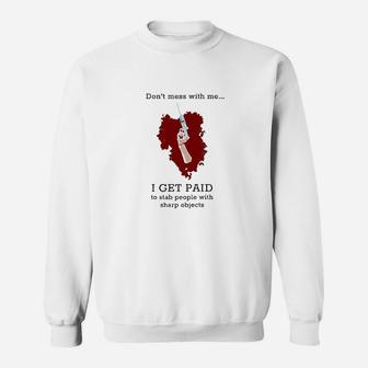 Dont Mess With Me I Get Paid To Stab People Nurse Sweatshirt | Crazezy