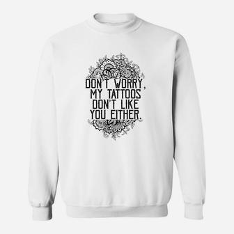 Dont Worry My Tattoos Dont Like You Either Sweatshirt | Crazezy