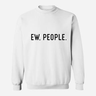 Ew People Funny Socially Akward Hilarious Sarcasm Gift For Her Sweatshirt | Crazezy AU