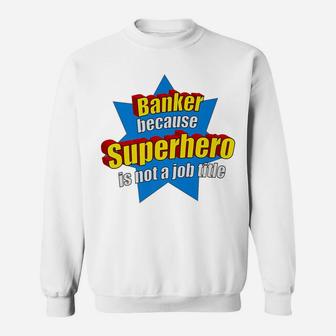 Funny Banker Because Superhero Isn't A Job Title Bank Gift Sweatshirt | Crazezy