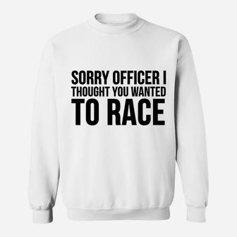 Funny Gift - Sorry Officer I Thought You Wanted To Race Sweatshirt | Crazezy