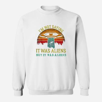 Funny Im Not Saying It Was Aliens But It Was Aliens Sweatshirt | Crazezy AU