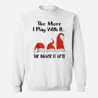 Funny Santa Hat The More I Play With It, The Bigger It Gets Sweatshirt | Crazezy AU