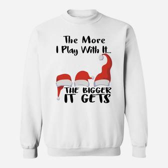 Funny Santa Hat The More I Play With It, The Bigger It Gets Sweatshirt Sweatshirt | Crazezy