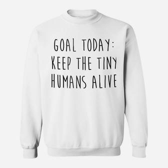 Goal Today Keep The Tiny Humans Alive Sweatshirt | Crazezy UK