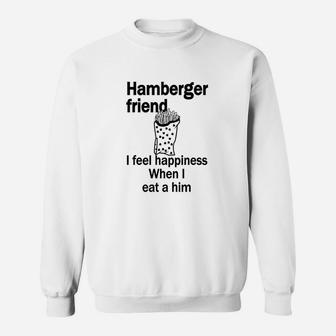 Hamberger Friend I Feel Happiness When I Eat A Him Funny Sweatshirt | Crazezy