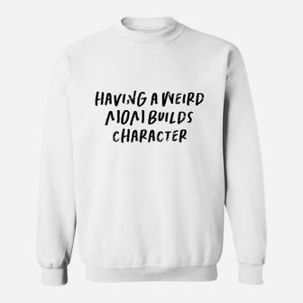 Having A Weird Mom Builds Character Sweatshirt | Crazezy AU