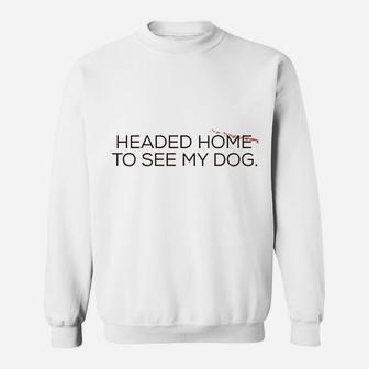 Headed Home To See My Dog Sweatshirt | Crazezy