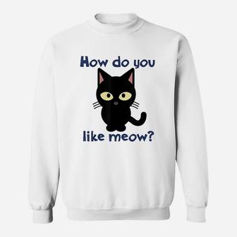 How Do You Like Meow Sweatshirt | Crazezy AU