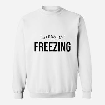 I Am Literally Freezing Cold Sweatshirt | Crazezy