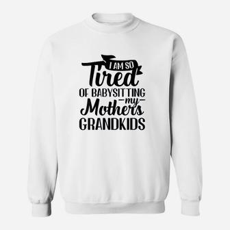 I Am So Tired Of Babysitting Sweatshirt - Thegiftio UK