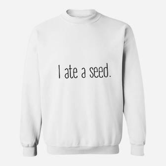 I Ate A Seed Sweatshirt | Crazezy CA