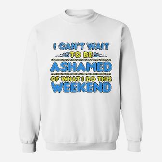 I Can Not Wait To Be Ashamed Of What I Do This Weekend Sweatshirt | Crazezy DE