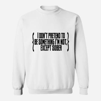 I Do Not Pretend To Be Something I Am Not Except Sober Sweatshirt | Crazezy UK