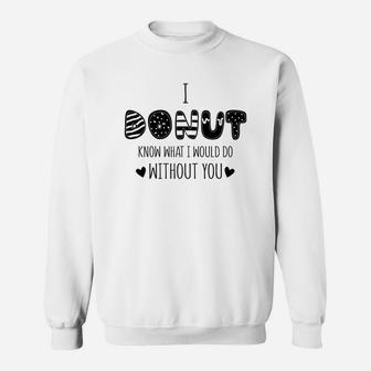 I Donut Know What I Would Do Without You Gift For Valentine Happy Valentines Day Sweatshirt - Seseable
