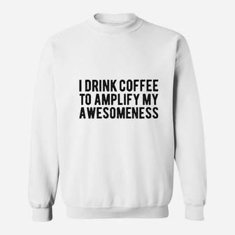 I Drink Coffee To Amplify My Awesomeness Sweatshirt | Crazezy