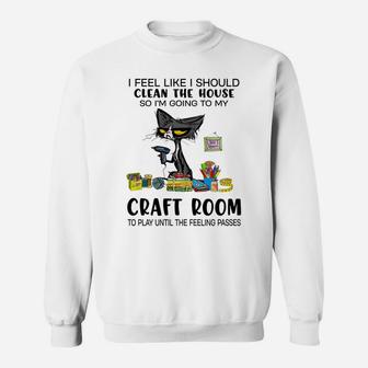 I Feel Like I Should Clean The House Craft Room Sweatshirt | Crazezy AU
