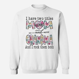 I Have Two Titles Mom And Grandma Cute Flower Gifts Sweatshirt Sweatshirt | Crazezy CA