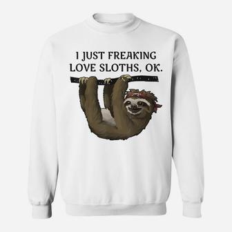 I Just Freaking Love Sloths, Ok - Funny Animal Lover Shirt Sweatshirt | Crazezy