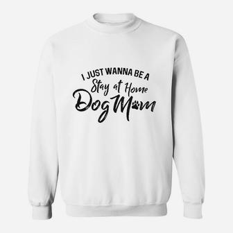 I Just Wanna Be A Stay At Home Dog Mom Sweatshirt | Crazezy DE