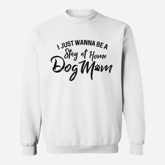 I Just Wanna Be A Stay At Home Dog Mom Sweatshirt | Crazezy