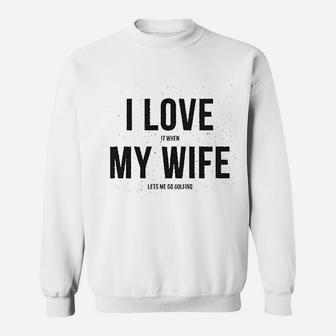 I Love It When My Wife Lets Me Go Golfing Sweatshirt | Crazezy