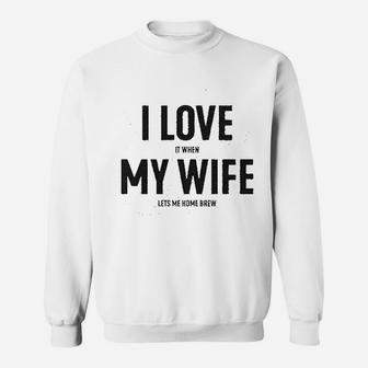 I Love It When My Wife Lets Me Home Brew Sweatshirt | Crazezy