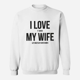 I Love It When My Wife Lets Me Play Video Games Sweatshirt | Crazezy