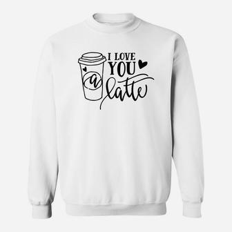 I Love You A Latte For Valentine Day Happy Valentines Day Sweatshirt - Seseable