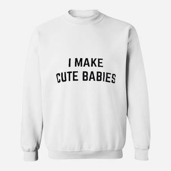 I Make Cute Babies Sweatshirt | Crazezy
