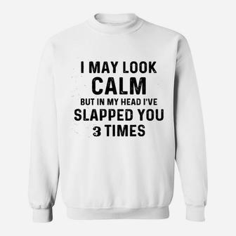 I May Look Calm But In My Head I Slapped You 3 Times Sweatshirt - Thegiftio UK