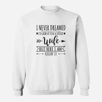I Never Dreamed Id Grow Up To Be A Spoiled Wife Sweatshirt | Crazezy